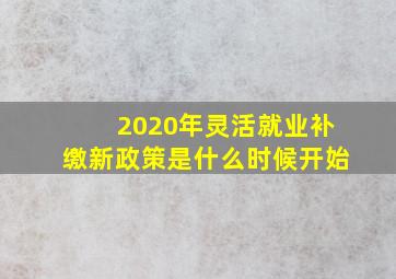 2020年灵活就业补缴新政策是什么时候开始