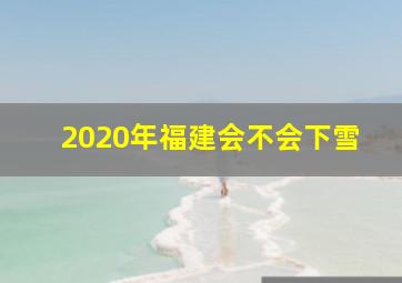 2020年福建会不会下雪