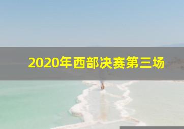 2020年西部决赛第三场