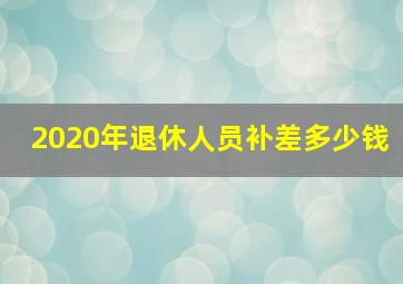 2020年退休人员补差多少钱