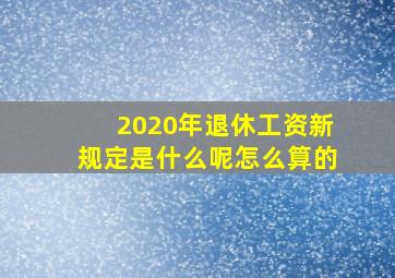 2020年退休工资新规定是什么呢怎么算的