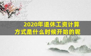 2020年退休工资计算方式是什么时候开始的呢