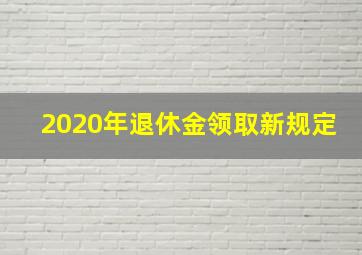 2020年退休金领取新规定