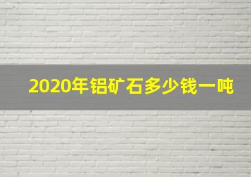 2020年铝矿石多少钱一吨