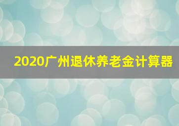 2020广州退休养老金计算器