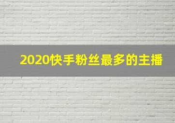 2020快手粉丝最多的主播