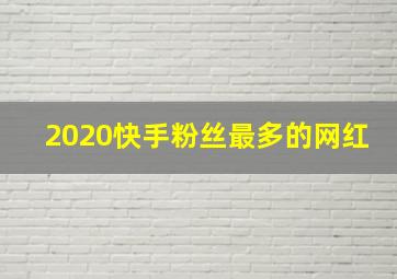 2020快手粉丝最多的网红