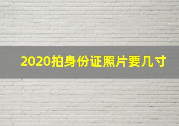 2020拍身份证照片要几寸