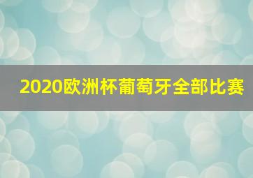 2020欧洲杯葡萄牙全部比赛