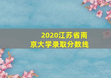 2020江苏省南京大学录取分数线