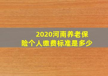 2020河南养老保险个人缴费标准是多少