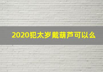 2020犯太岁戴葫芦可以么