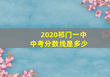 2020祁门一中中考分数线是多少