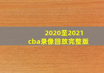 2020至2021cba录像回放完整版