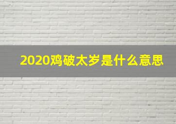 2020鸡破太岁是什么意思