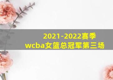 2021-2022赛季wcba女篮总冠军第三场