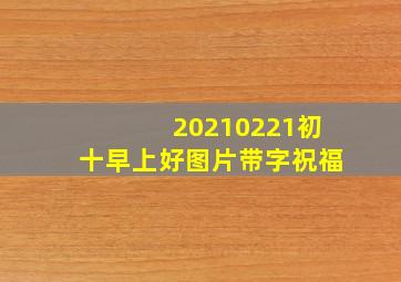 20210221初十早上好图片带字祝福