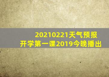 20210221天气预报开学第一课2019今晚播出