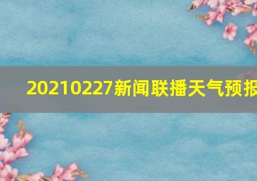 20210227新闻联播天气预报