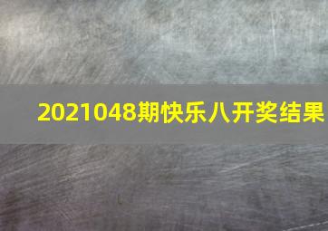 2021048期快乐八开奖结果