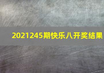 2021245期快乐八开奖结果