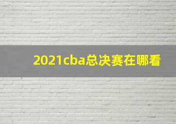 2021cba总决赛在哪看