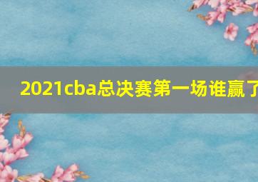 2021cba总决赛第一场谁赢了