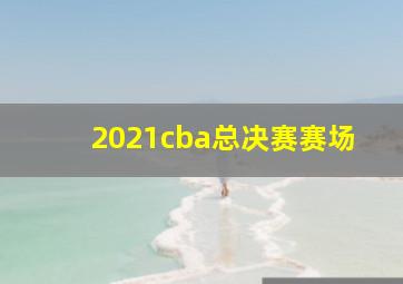 2021cba总决赛赛场