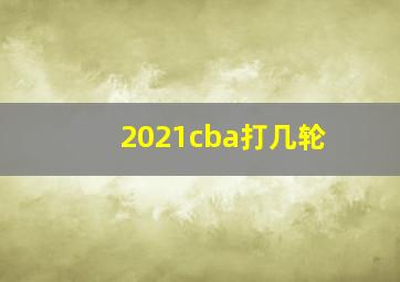 2021cba打几轮