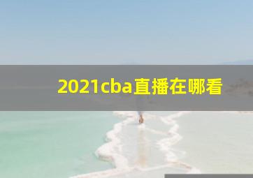 2021cba直播在哪看