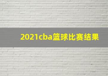 2021cba篮球比赛结果