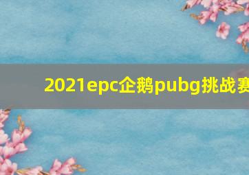 2021epc企鹅pubg挑战赛