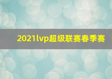 2021lvp超级联赛春季赛