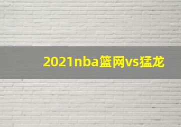 2021nba篮网vs猛龙