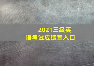 2021三级英语考试成绩查入口