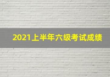 2021上半年六级考试成绩