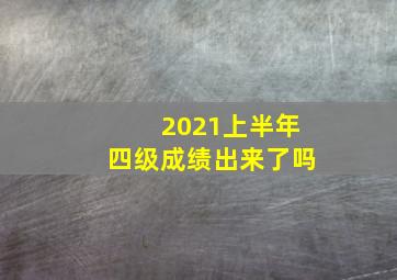 2021上半年四级成绩出来了吗