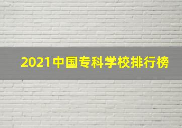 2021中国专科学校排行榜