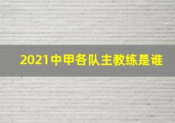 2021中甲各队主教练是谁