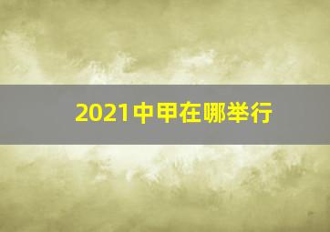 2021中甲在哪举行