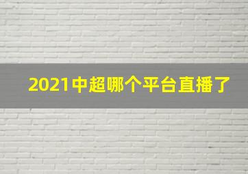 2021中超哪个平台直播了