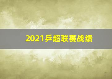 2021乒超联赛战绩