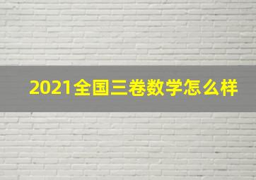 2021全国三卷数学怎么样