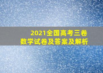 2021全国高考三卷数学试卷及答案及解析