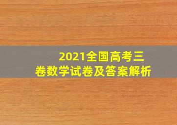 2021全国高考三卷数学试卷及答案解析