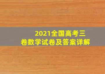 2021全国高考三卷数学试卷及答案详解