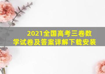 2021全国高考三卷数学试卷及答案详解下载安装