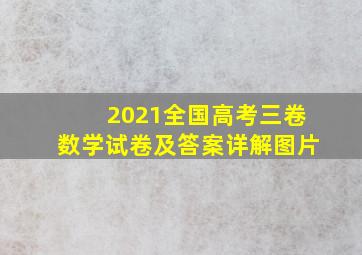 2021全国高考三卷数学试卷及答案详解图片