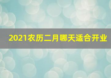 2021农历二月哪天适合开业