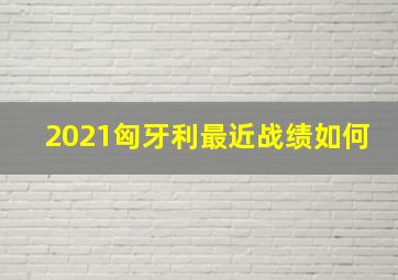 2021匈牙利最近战绩如何